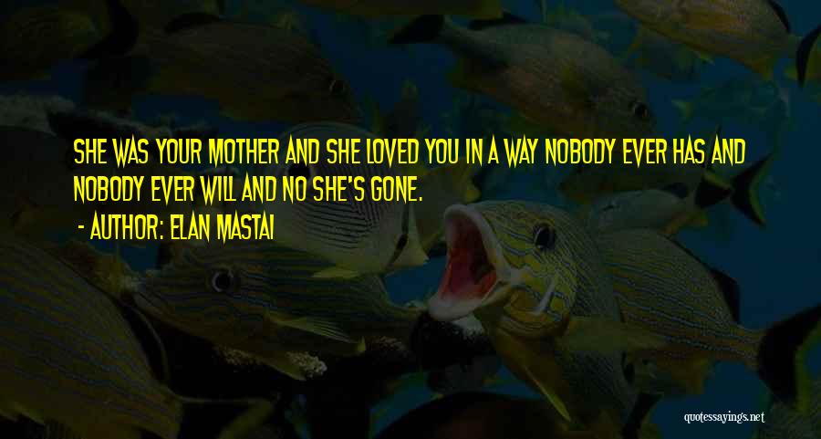 Elan Mastai Quotes: She Was Your Mother And She Loved You In A Way Nobody Ever Has And Nobody Ever Will And No