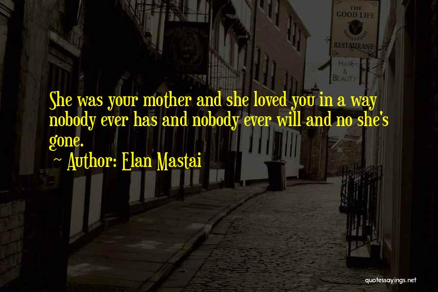 Elan Mastai Quotes: She Was Your Mother And She Loved You In A Way Nobody Ever Has And Nobody Ever Will And No