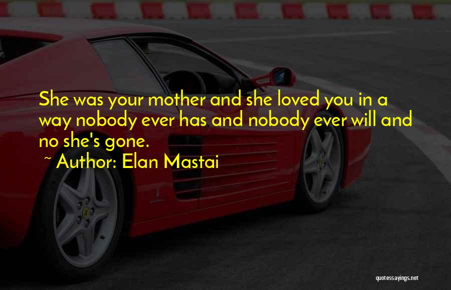 Elan Mastai Quotes: She Was Your Mother And She Loved You In A Way Nobody Ever Has And Nobody Ever Will And No