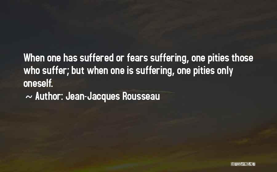 Jean-Jacques Rousseau Quotes: When One Has Suffered Or Fears Suffering, One Pities Those Who Suffer; But When One Is Suffering, One Pities Only