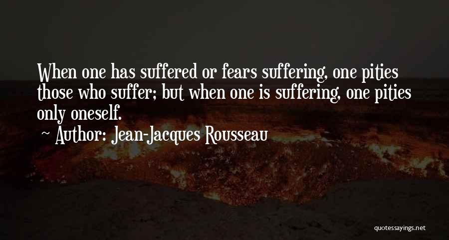 Jean-Jacques Rousseau Quotes: When One Has Suffered Or Fears Suffering, One Pities Those Who Suffer; But When One Is Suffering, One Pities Only