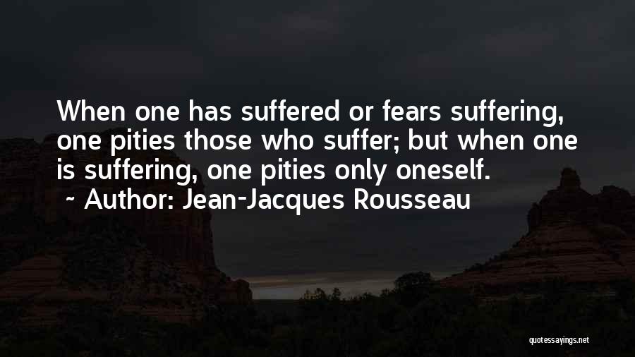 Jean-Jacques Rousseau Quotes: When One Has Suffered Or Fears Suffering, One Pities Those Who Suffer; But When One Is Suffering, One Pities Only