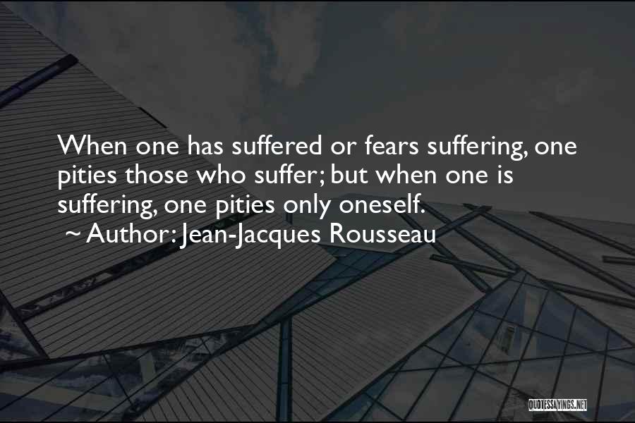 Jean-Jacques Rousseau Quotes: When One Has Suffered Or Fears Suffering, One Pities Those Who Suffer; But When One Is Suffering, One Pities Only