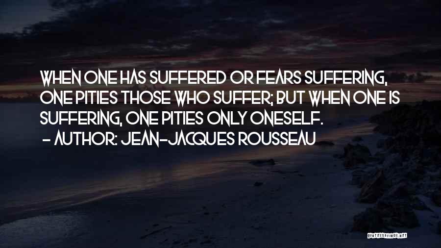 Jean-Jacques Rousseau Quotes: When One Has Suffered Or Fears Suffering, One Pities Those Who Suffer; But When One Is Suffering, One Pities Only