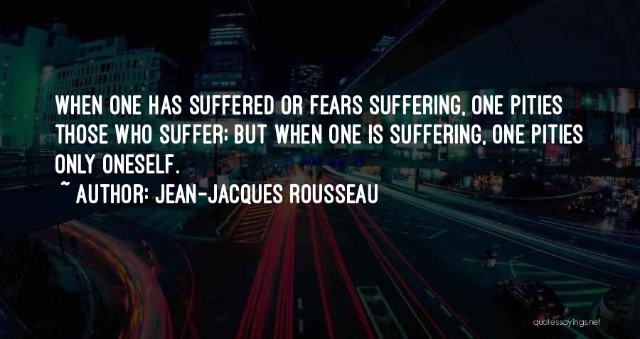 Jean-Jacques Rousseau Quotes: When One Has Suffered Or Fears Suffering, One Pities Those Who Suffer; But When One Is Suffering, One Pities Only