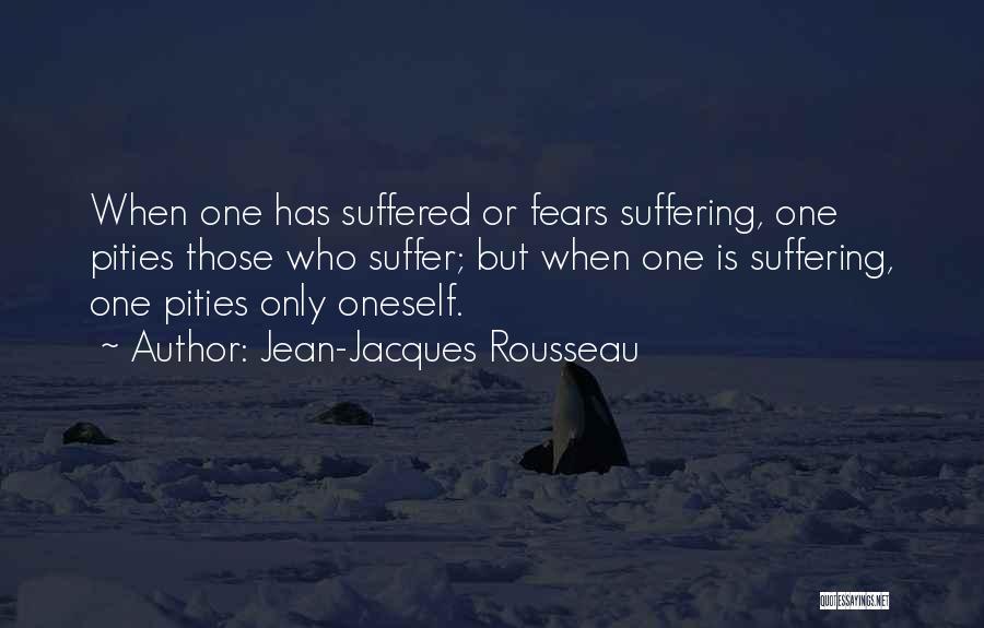 Jean-Jacques Rousseau Quotes: When One Has Suffered Or Fears Suffering, One Pities Those Who Suffer; But When One Is Suffering, One Pities Only