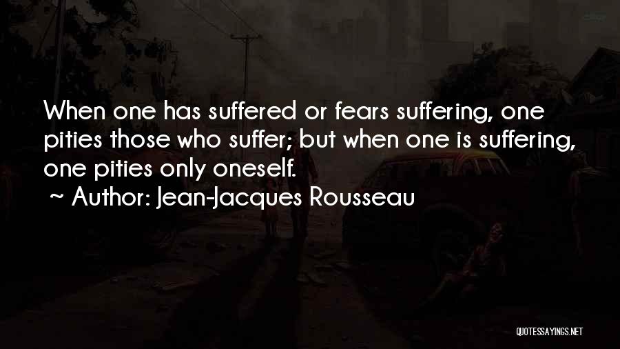 Jean-Jacques Rousseau Quotes: When One Has Suffered Or Fears Suffering, One Pities Those Who Suffer; But When One Is Suffering, One Pities Only