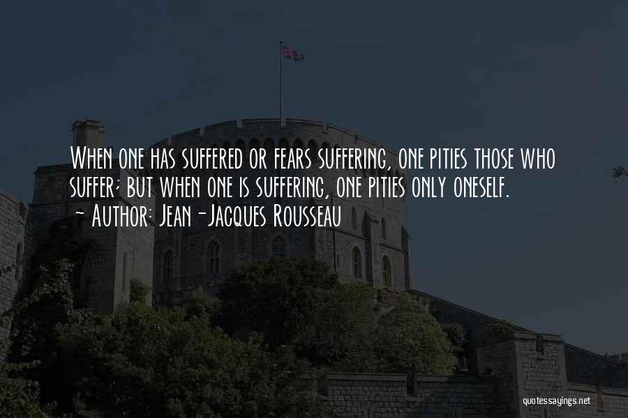Jean-Jacques Rousseau Quotes: When One Has Suffered Or Fears Suffering, One Pities Those Who Suffer; But When One Is Suffering, One Pities Only
