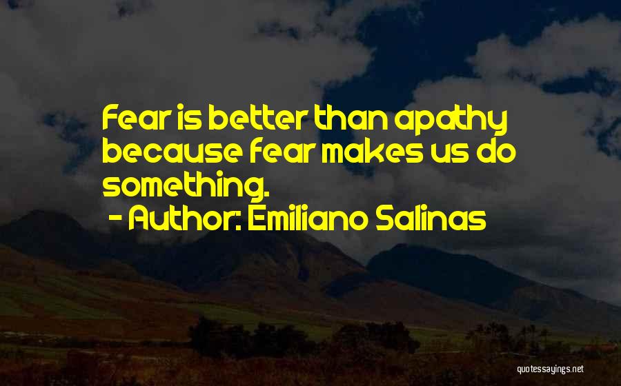 Emiliano Salinas Quotes: Fear Is Better Than Apathy Because Fear Makes Us Do Something.