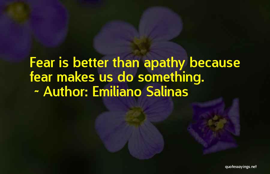 Emiliano Salinas Quotes: Fear Is Better Than Apathy Because Fear Makes Us Do Something.