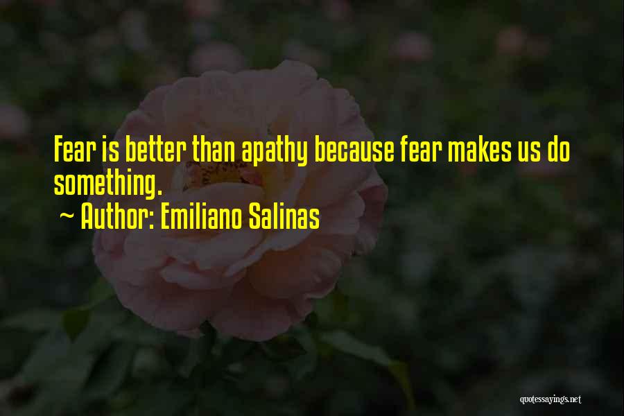 Emiliano Salinas Quotes: Fear Is Better Than Apathy Because Fear Makes Us Do Something.