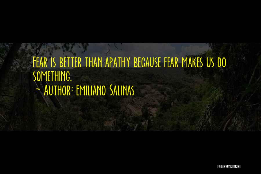 Emiliano Salinas Quotes: Fear Is Better Than Apathy Because Fear Makes Us Do Something.