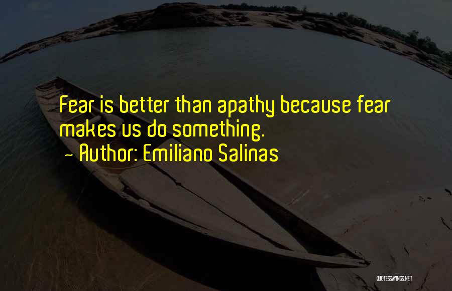 Emiliano Salinas Quotes: Fear Is Better Than Apathy Because Fear Makes Us Do Something.