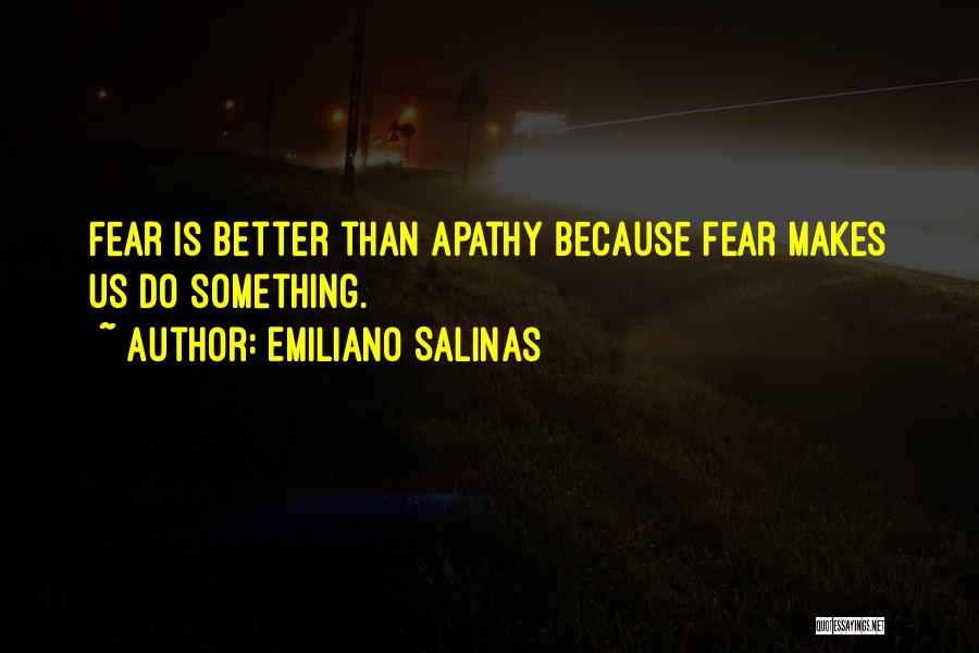 Emiliano Salinas Quotes: Fear Is Better Than Apathy Because Fear Makes Us Do Something.