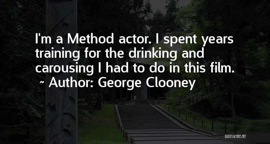 George Clooney Quotes: I'm A Method Actor. I Spent Years Training For The Drinking And Carousing I Had To Do In This Film.