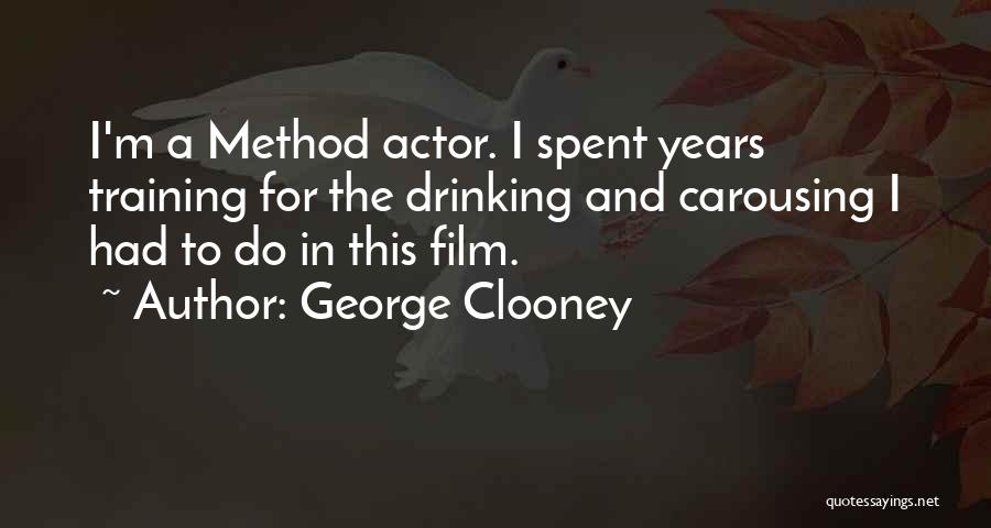 George Clooney Quotes: I'm A Method Actor. I Spent Years Training For The Drinking And Carousing I Had To Do In This Film.