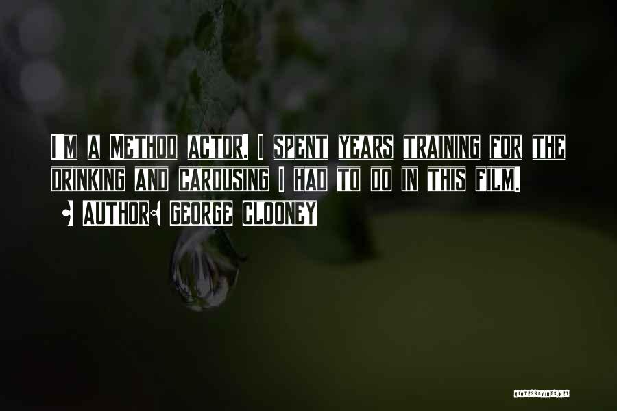 George Clooney Quotes: I'm A Method Actor. I Spent Years Training For The Drinking And Carousing I Had To Do In This Film.