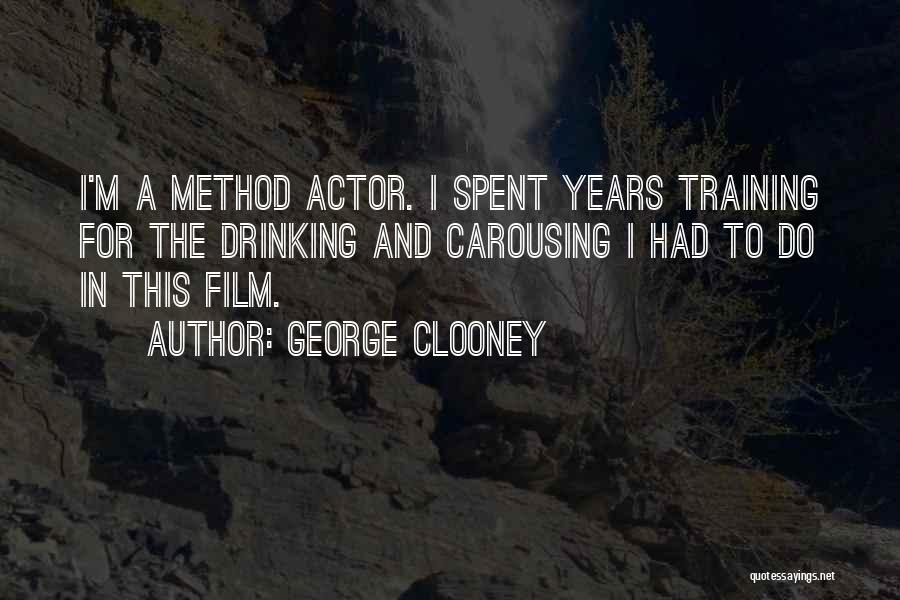 George Clooney Quotes: I'm A Method Actor. I Spent Years Training For The Drinking And Carousing I Had To Do In This Film.