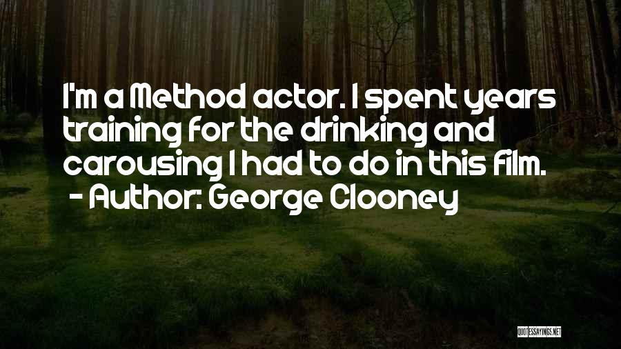 George Clooney Quotes: I'm A Method Actor. I Spent Years Training For The Drinking And Carousing I Had To Do In This Film.