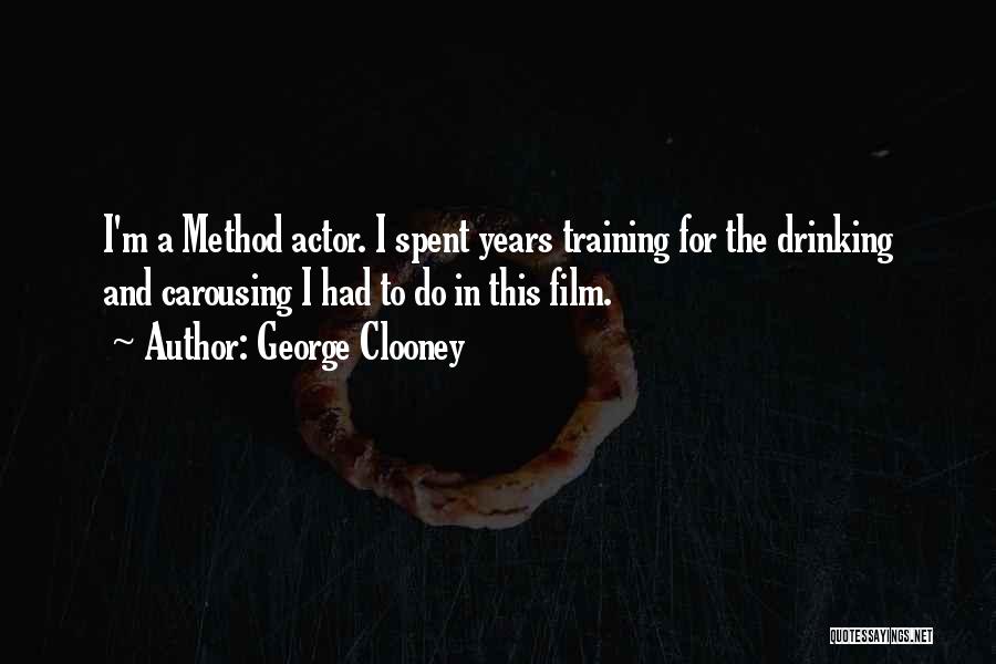 George Clooney Quotes: I'm A Method Actor. I Spent Years Training For The Drinking And Carousing I Had To Do In This Film.