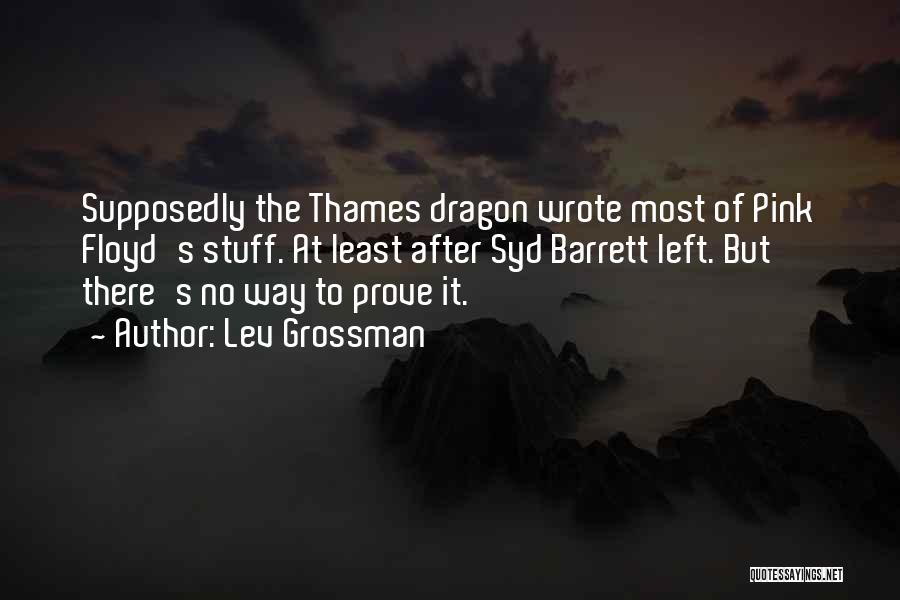 Lev Grossman Quotes: Supposedly The Thames Dragon Wrote Most Of Pink Floyd's Stuff. At Least After Syd Barrett Left. But There's No Way