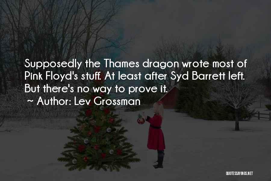 Lev Grossman Quotes: Supposedly The Thames Dragon Wrote Most Of Pink Floyd's Stuff. At Least After Syd Barrett Left. But There's No Way