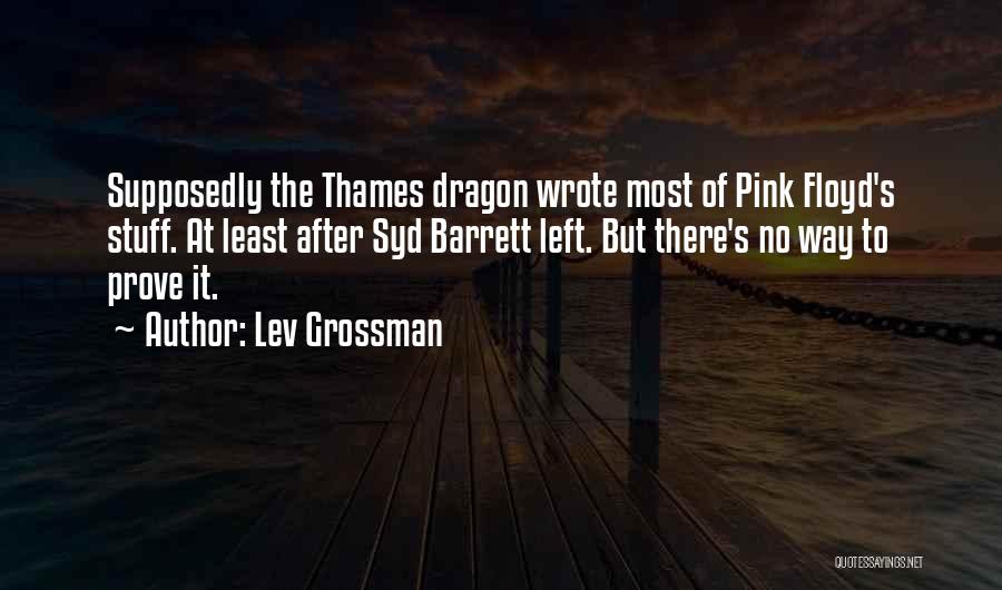 Lev Grossman Quotes: Supposedly The Thames Dragon Wrote Most Of Pink Floyd's Stuff. At Least After Syd Barrett Left. But There's No Way