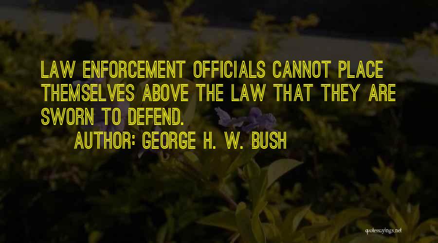George H. W. Bush Quotes: Law Enforcement Officials Cannot Place Themselves Above The Law That They Are Sworn To Defend.