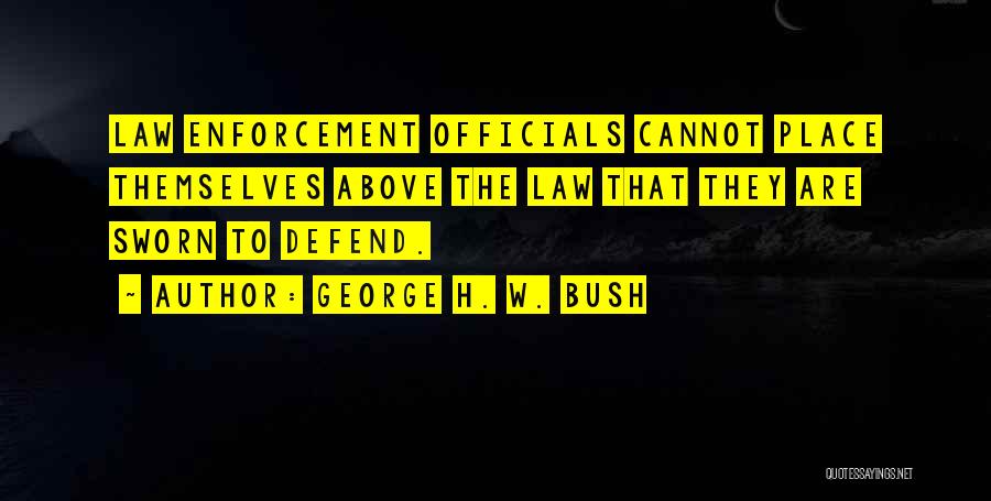 George H. W. Bush Quotes: Law Enforcement Officials Cannot Place Themselves Above The Law That They Are Sworn To Defend.