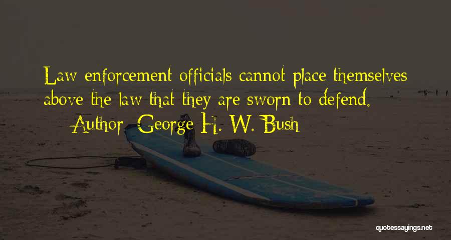 George H. W. Bush Quotes: Law Enforcement Officials Cannot Place Themselves Above The Law That They Are Sworn To Defend.