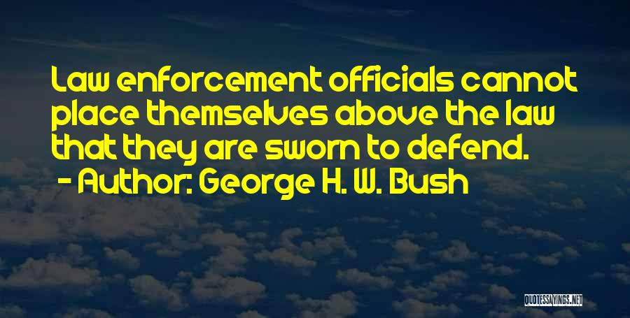 George H. W. Bush Quotes: Law Enforcement Officials Cannot Place Themselves Above The Law That They Are Sworn To Defend.