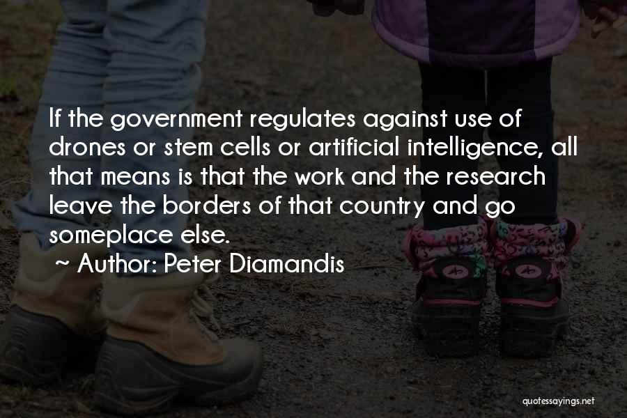 Peter Diamandis Quotes: If The Government Regulates Against Use Of Drones Or Stem Cells Or Artificial Intelligence, All That Means Is That The