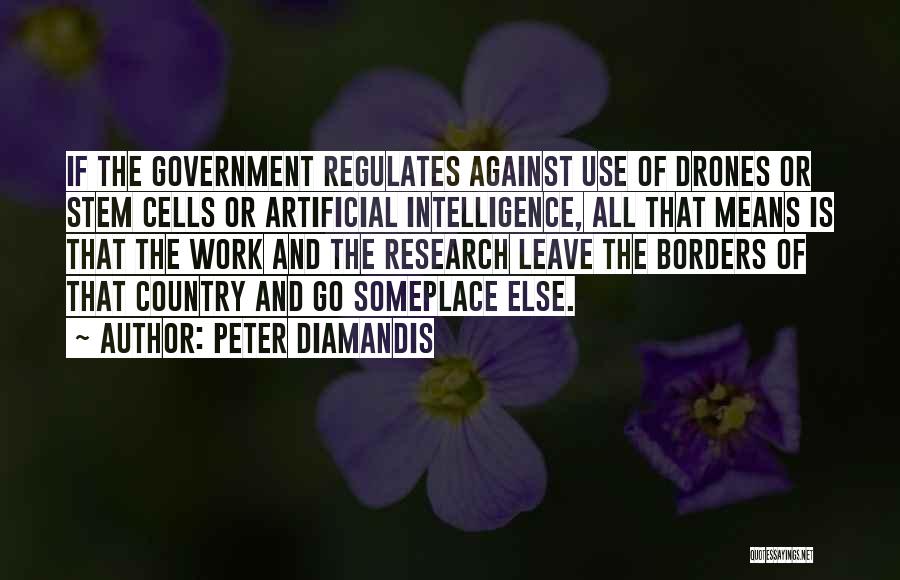 Peter Diamandis Quotes: If The Government Regulates Against Use Of Drones Or Stem Cells Or Artificial Intelligence, All That Means Is That The