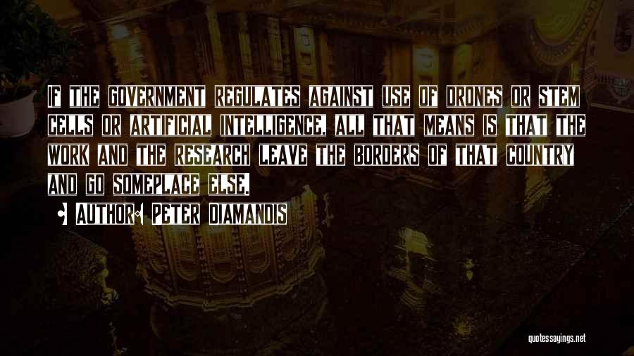 Peter Diamandis Quotes: If The Government Regulates Against Use Of Drones Or Stem Cells Or Artificial Intelligence, All That Means Is That The