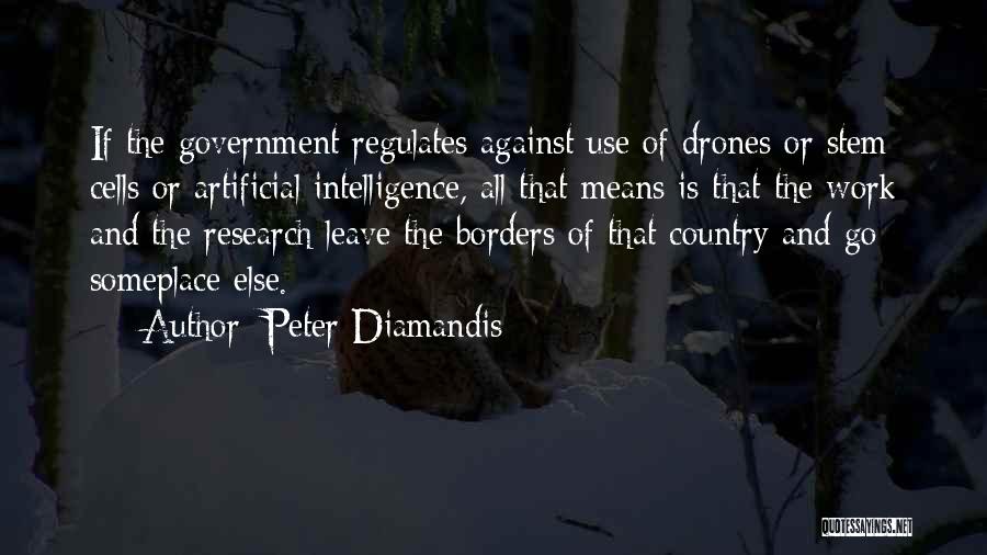 Peter Diamandis Quotes: If The Government Regulates Against Use Of Drones Or Stem Cells Or Artificial Intelligence, All That Means Is That The