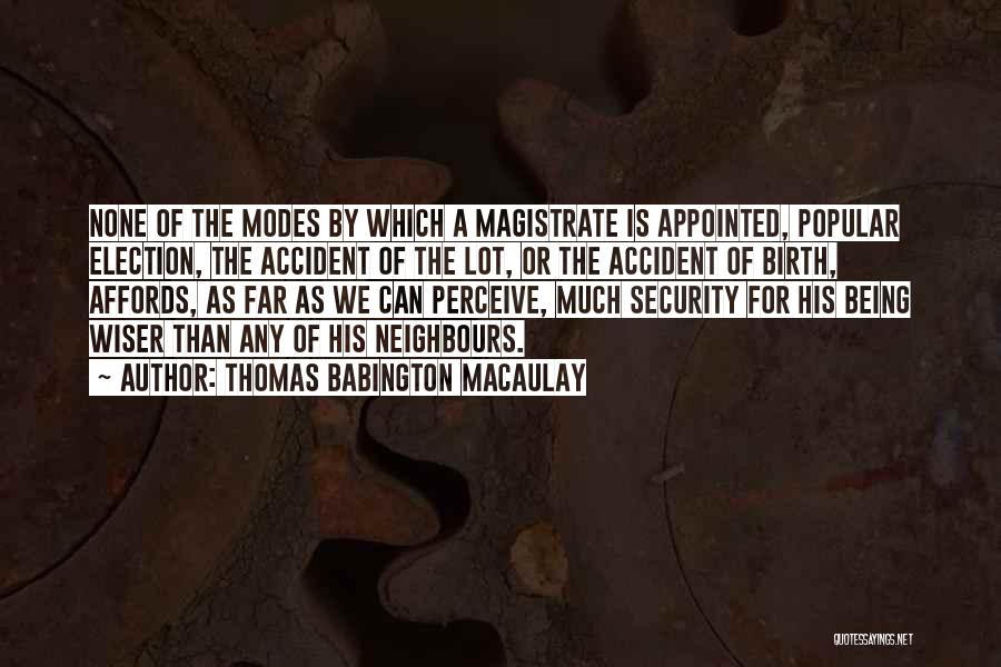 Thomas Babington Macaulay Quotes: None Of The Modes By Which A Magistrate Is Appointed, Popular Election, The Accident Of The Lot, Or The Accident