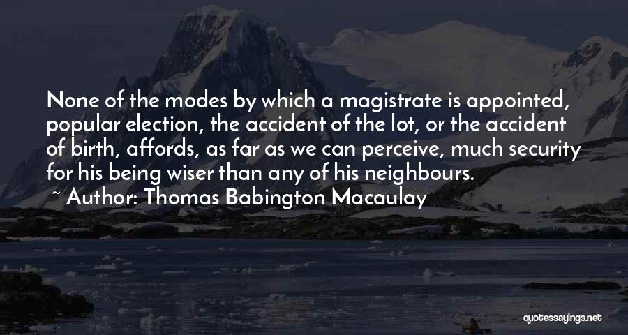 Thomas Babington Macaulay Quotes: None Of The Modes By Which A Magistrate Is Appointed, Popular Election, The Accident Of The Lot, Or The Accident