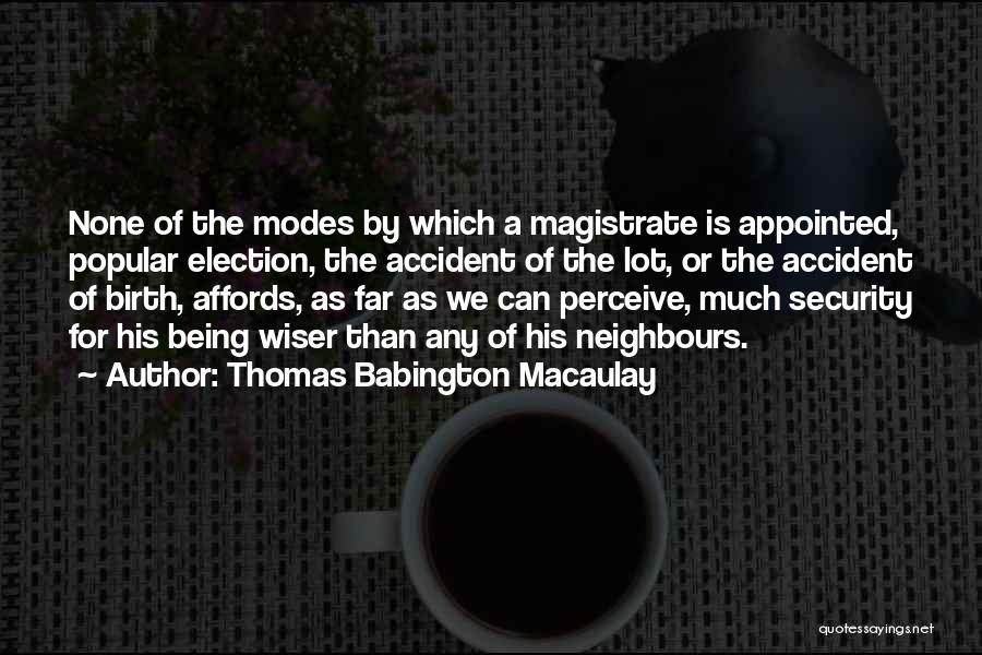 Thomas Babington Macaulay Quotes: None Of The Modes By Which A Magistrate Is Appointed, Popular Election, The Accident Of The Lot, Or The Accident