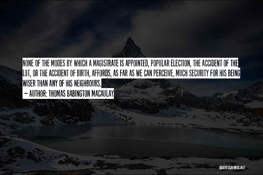 Thomas Babington Macaulay Quotes: None Of The Modes By Which A Magistrate Is Appointed, Popular Election, The Accident Of The Lot, Or The Accident