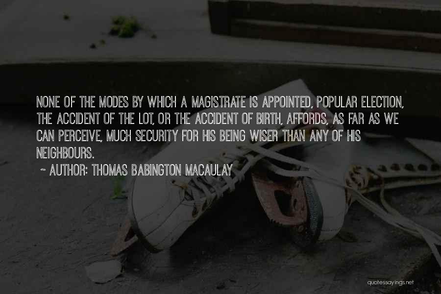 Thomas Babington Macaulay Quotes: None Of The Modes By Which A Magistrate Is Appointed, Popular Election, The Accident Of The Lot, Or The Accident