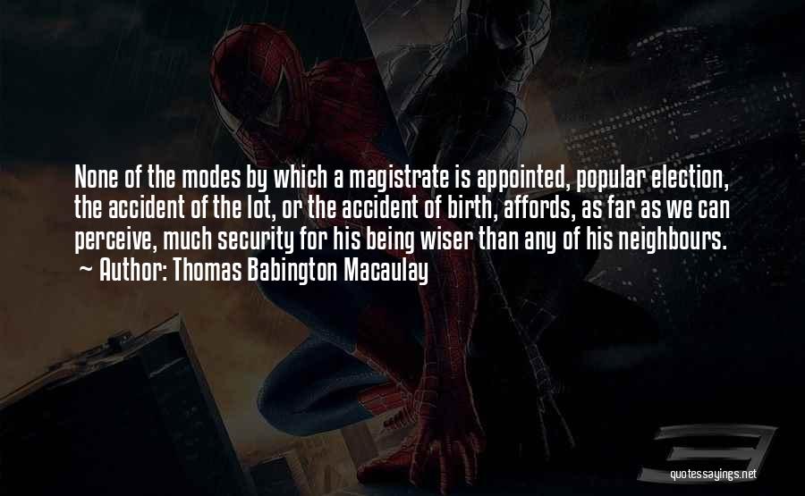 Thomas Babington Macaulay Quotes: None Of The Modes By Which A Magistrate Is Appointed, Popular Election, The Accident Of The Lot, Or The Accident