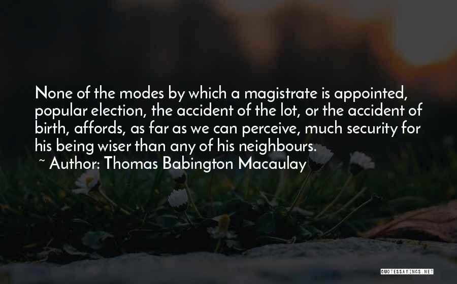 Thomas Babington Macaulay Quotes: None Of The Modes By Which A Magistrate Is Appointed, Popular Election, The Accident Of The Lot, Or The Accident