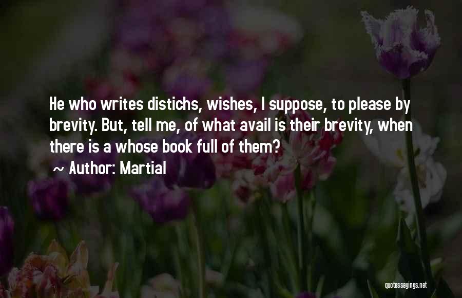 Martial Quotes: He Who Writes Distichs, Wishes, I Suppose, To Please By Brevity. But, Tell Me, Of What Avail Is Their Brevity,