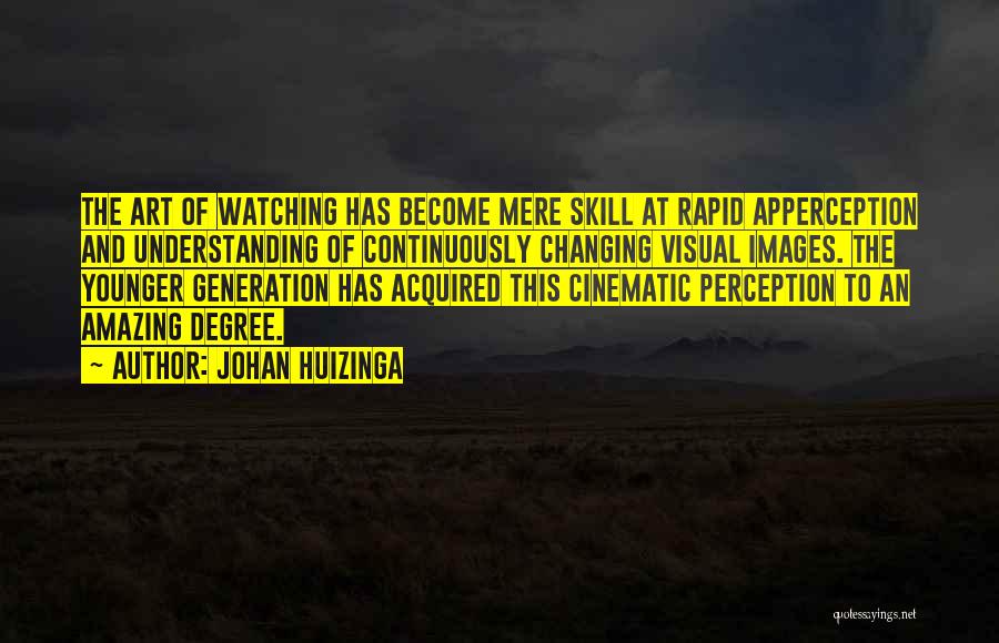 Johan Huizinga Quotes: The Art Of Watching Has Become Mere Skill At Rapid Apperception And Understanding Of Continuously Changing Visual Images. The Younger