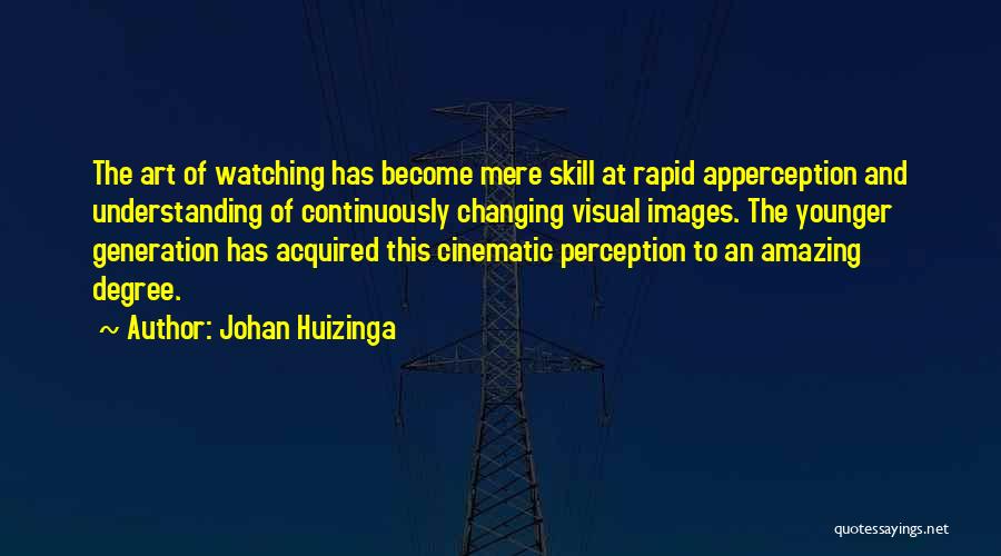 Johan Huizinga Quotes: The Art Of Watching Has Become Mere Skill At Rapid Apperception And Understanding Of Continuously Changing Visual Images. The Younger