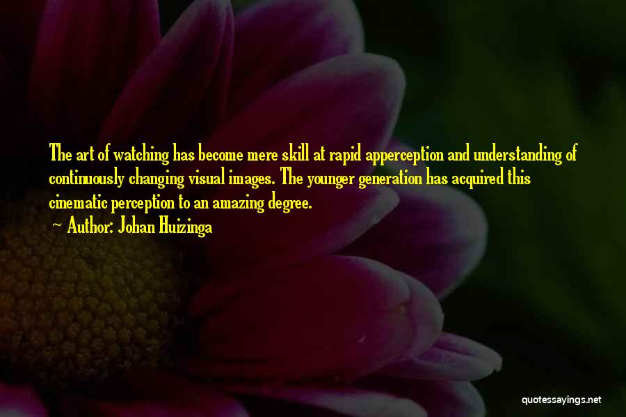 Johan Huizinga Quotes: The Art Of Watching Has Become Mere Skill At Rapid Apperception And Understanding Of Continuously Changing Visual Images. The Younger