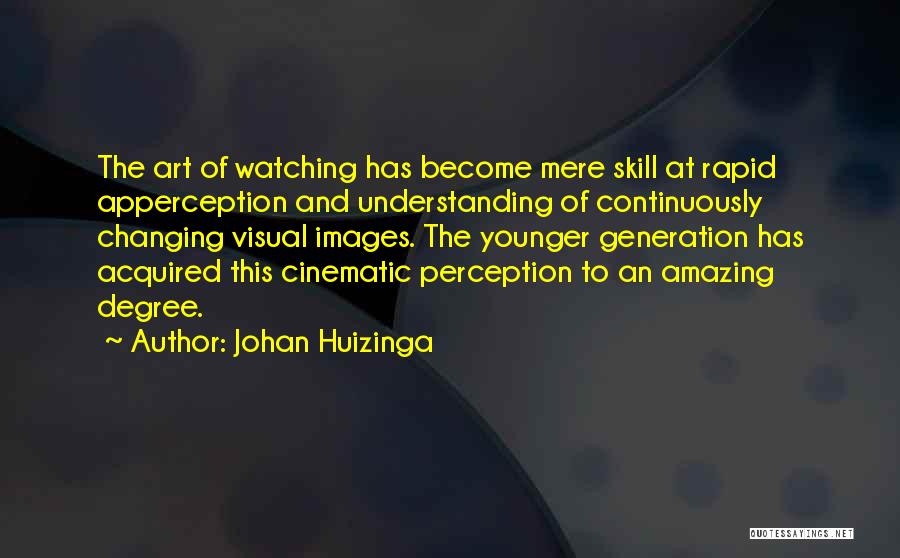 Johan Huizinga Quotes: The Art Of Watching Has Become Mere Skill At Rapid Apperception And Understanding Of Continuously Changing Visual Images. The Younger