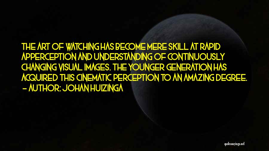 Johan Huizinga Quotes: The Art Of Watching Has Become Mere Skill At Rapid Apperception And Understanding Of Continuously Changing Visual Images. The Younger