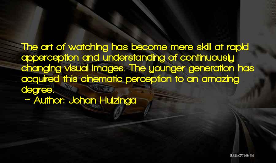 Johan Huizinga Quotes: The Art Of Watching Has Become Mere Skill At Rapid Apperception And Understanding Of Continuously Changing Visual Images. The Younger