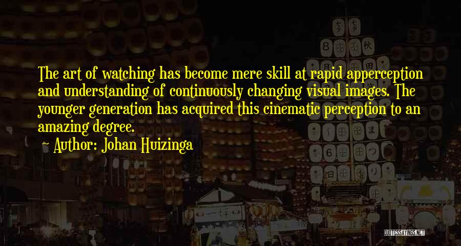 Johan Huizinga Quotes: The Art Of Watching Has Become Mere Skill At Rapid Apperception And Understanding Of Continuously Changing Visual Images. The Younger